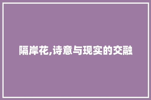 隔岸花,诗意与现实的交融