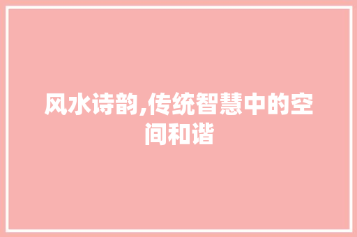 风水诗韵,传统智慧中的空间和谐