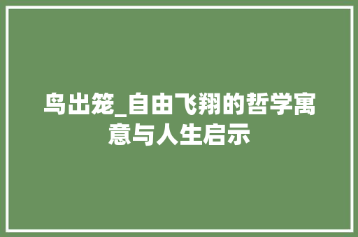 鸟出笼_自由飞翔的哲学寓意与人生启示