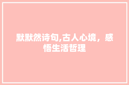 默默然诗句,古人心境，感悟生活哲理