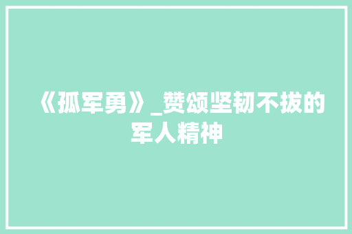《孤军勇》_赞颂坚韧不拔的军人精神