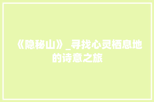 《隐秘山》_寻找心灵栖息地的诗意之旅