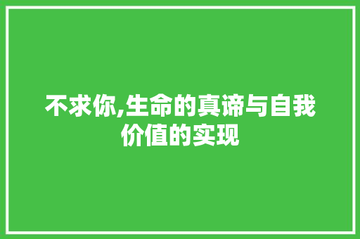 不求你,生命的真谛与自我价值的实现
