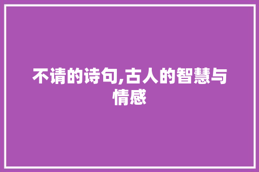 不请的诗句,古人的智慧与情感