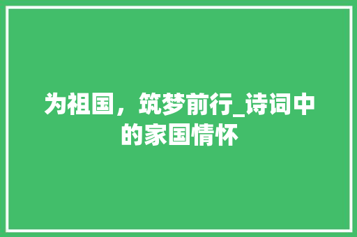 为祖国，筑梦前行_诗词中的家国情怀