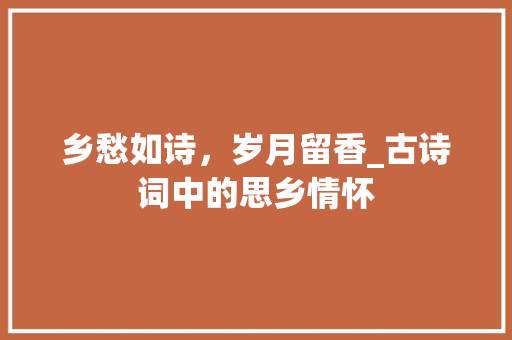 乡愁如诗，岁月留香_古诗词中的思乡情怀