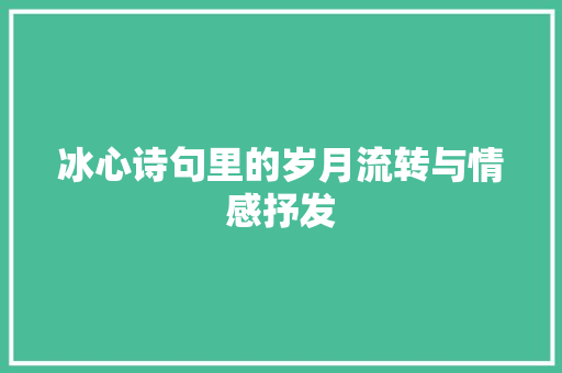 冰心诗句里的岁月流转与情感抒发