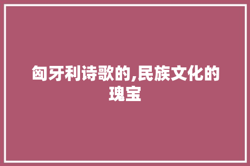 匈牙利诗歌的,民族文化的瑰宝