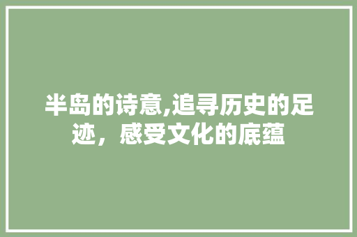 半岛的诗意,追寻历史的足迹，感受文化的底蕴