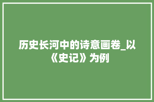 历史长河中的诗意画卷_以《史记》为例