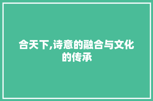 合天下,诗意的融合与文化的传承