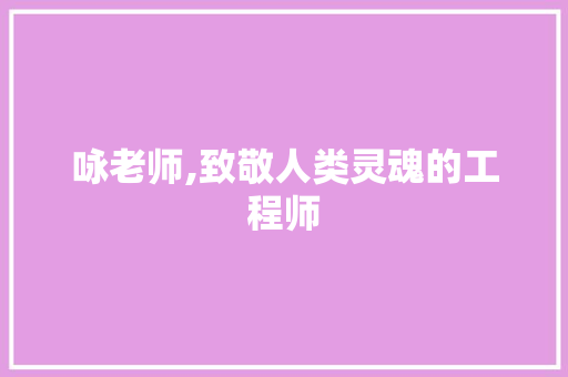 咏老师,致敬人类灵魂的工程师