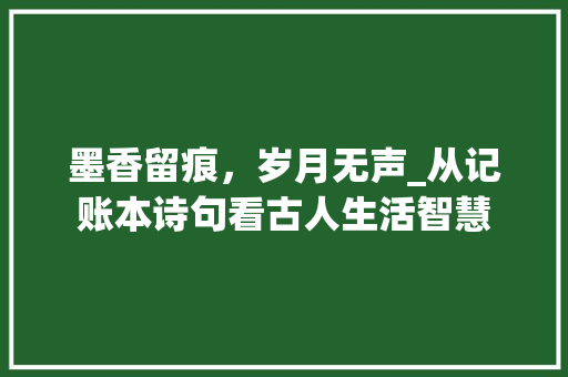 墨香留痕，岁月无声_从记账本诗句看古人生活智慧