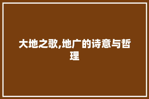 大地之歌,地广的诗意与哲理