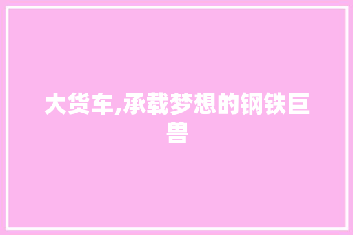 大货车,承载梦想的钢铁巨兽