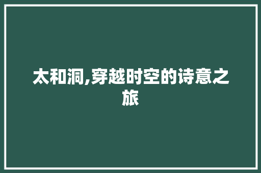 太和洞,穿越时空的诗意之旅
