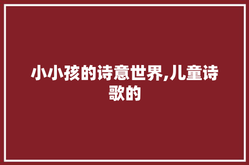 小小孩的诗意世界,儿童诗歌的