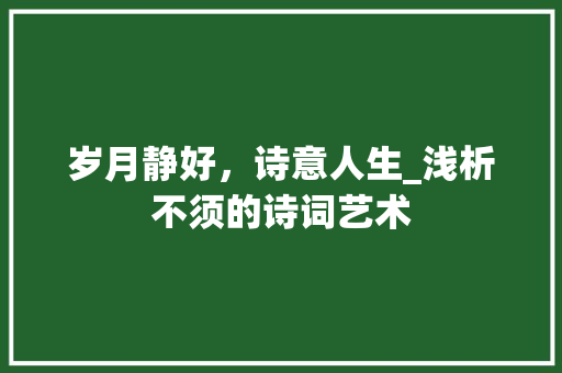 岁月静好，诗意人生_浅析不须的诗词艺术