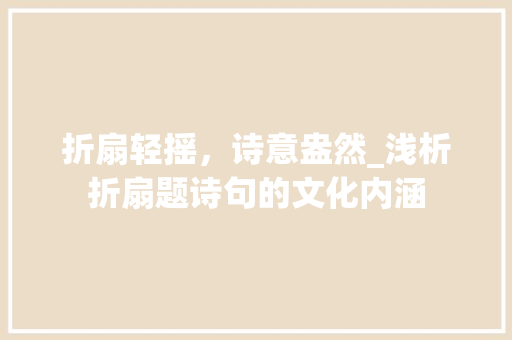 折扇轻摇，诗意盎然_浅析折扇题诗句的文化内涵