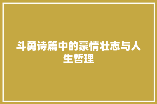 斗勇诗篇中的豪情壮志与人生哲理