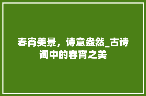 春宵美景，诗意盎然_古诗词中的春宵之美