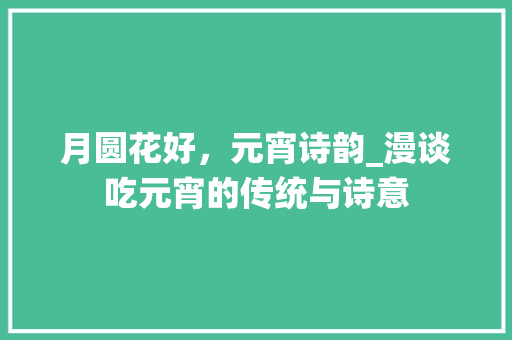 月圆花好，元宵诗韵_漫谈吃元宵的传统与诗意