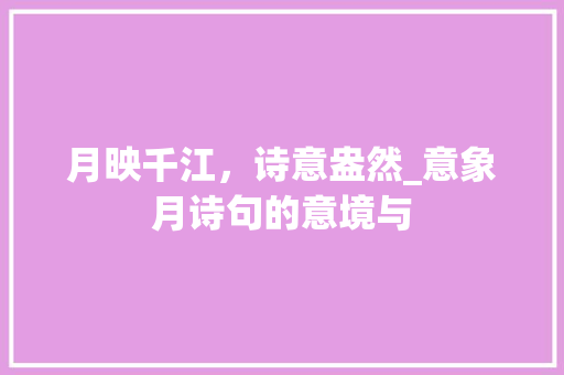 月映千江，诗意盎然_意象月诗句的意境与