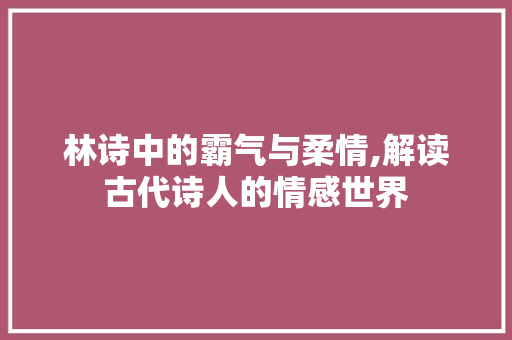 林诗中的霸气与柔情,解读古代诗人的情感世界