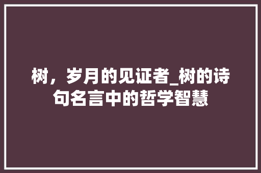 树，岁月的见证者_树的诗句名言中的哲学智慧