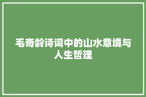 毛奇龄诗词中的山水意境与人生哲理
