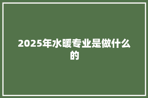 2025年水暖专业是做什么的