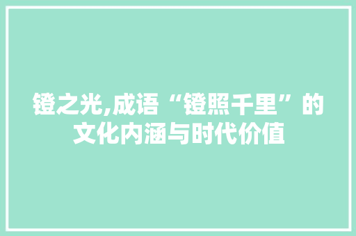 镫之光,成语“镫照千里”的文化内涵与时代价值
