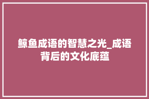 鲸鱼成语的智慧之光_成语背后的文化底蕴