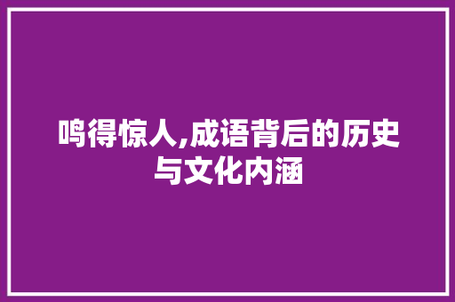 鸣得惊人,成语背后的历史与文化内涵