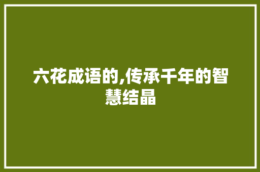 六花成语的,传承千年的智慧结晶