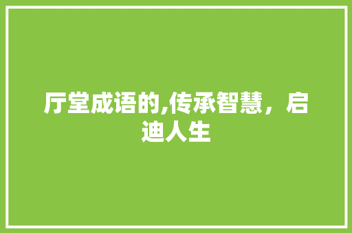 厅堂成语的,传承智慧，启迪人生