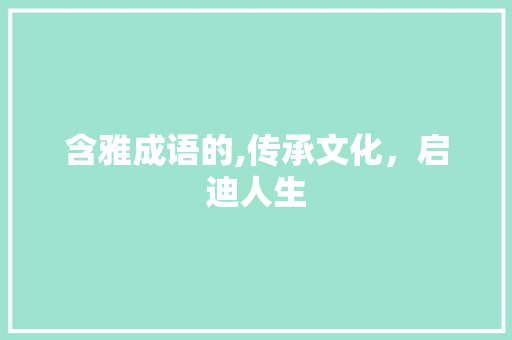含雅成语的,传承文化，启迪人生