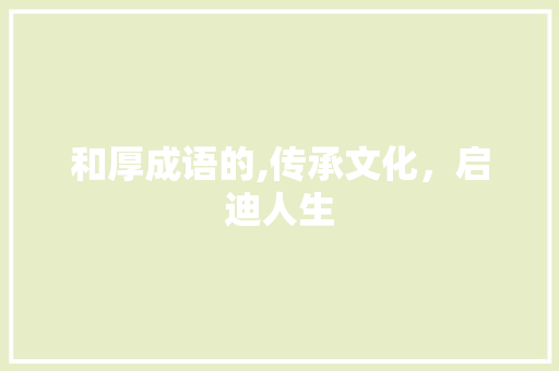 和厚成语的,传承文化，启迪人生