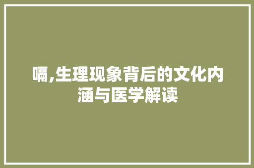 嗝,生理现象背后的文化内涵与医学解读