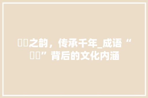 囨囨之韵，传承千年_成语“囨囨”背后的文化内涵