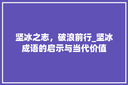 坚冰之志，破浪前行_坚冰成语的启示与当代价值