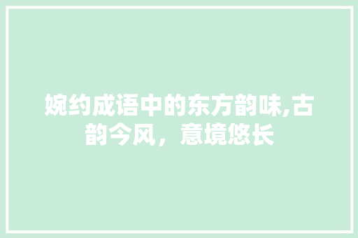 婉约成语中的东方韵味,古韵今风，意境悠长