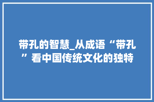 带孔的智慧_从成语“带孔”看中国传统文化的独特