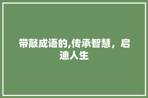 带敲成语的,传承智慧，启迪人生