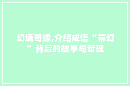 幻境奇缘,介绍成语“带幻”背后的故事与哲理