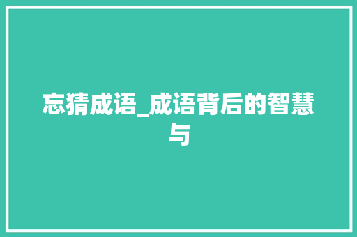 忘猜成语_成语背后的智慧与