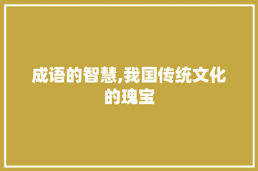 成语的智慧,我国传统文化的瑰宝 范文资源