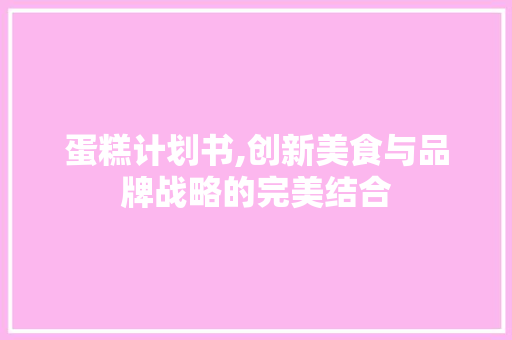 蛋糕计划书,创新美食与品牌战略的完美结合