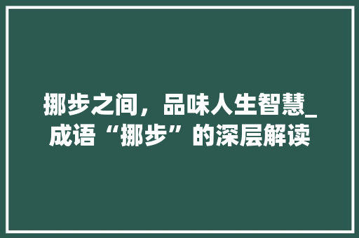挪步之间，品味人生智慧_成语“挪步”的深层解读