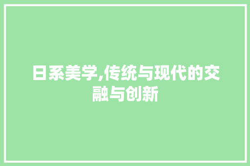 日系美学,传统与现代的交融与创新